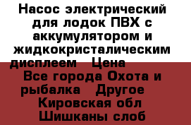 Насос электрический для лодок ПВХ с аккумулятором и жидкокристалическим дисплеем › Цена ­ 9 500 - Все города Охота и рыбалка » Другое   . Кировская обл.,Шишканы слоб.